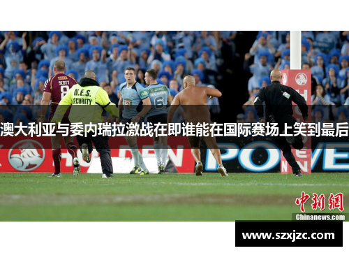 澳大利亚与委内瑞拉激战在即谁能在国际赛场上笑到最后