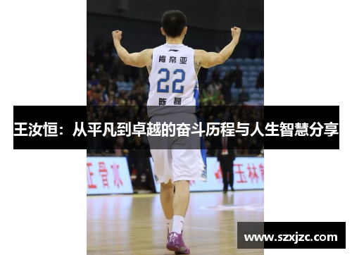 王汝恒：从平凡到卓越的奋斗历程与人生智慧分享