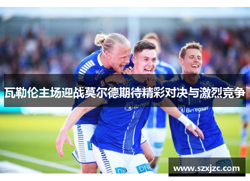 瓦勒伦主场迎战莫尔德期待精彩对决与激烈竞争